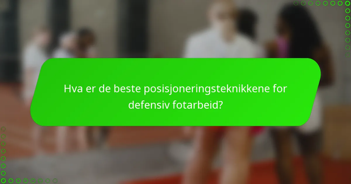Hva er de beste posisjoneringsteknikkene for defensiv fotarbeid?