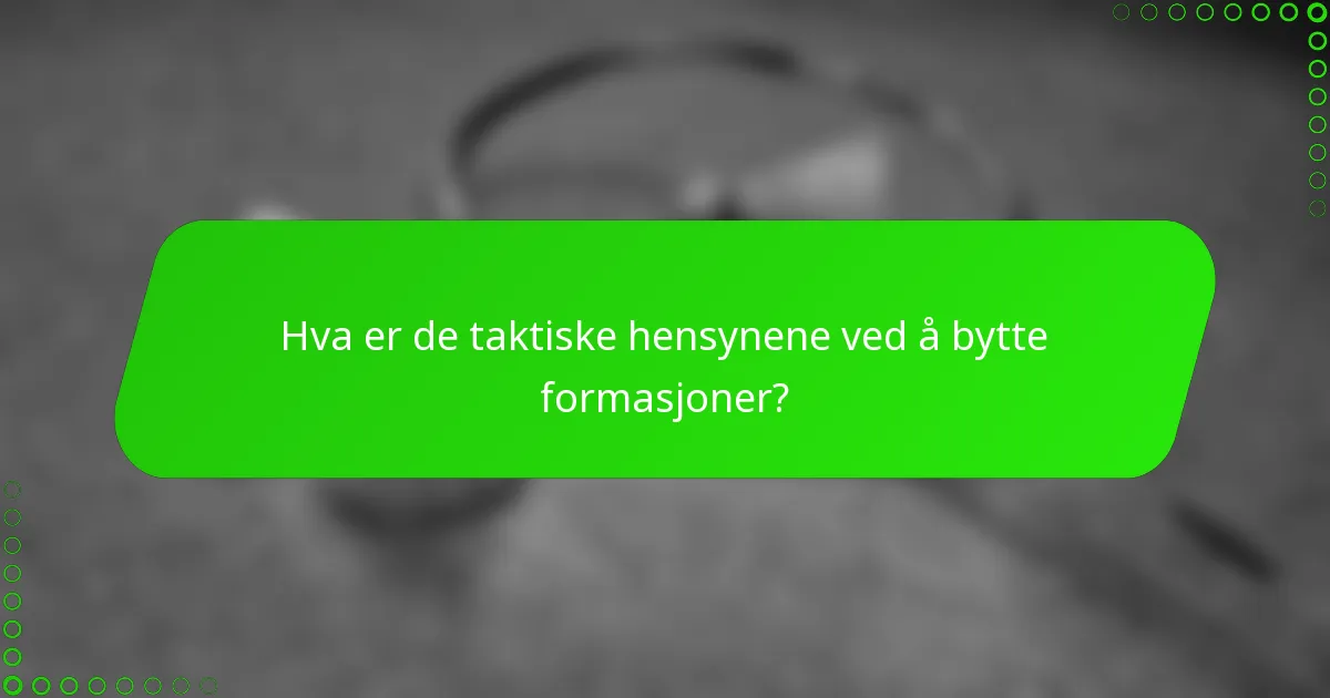 Hva er de taktiske hensynene ved å bytte formasjoner?