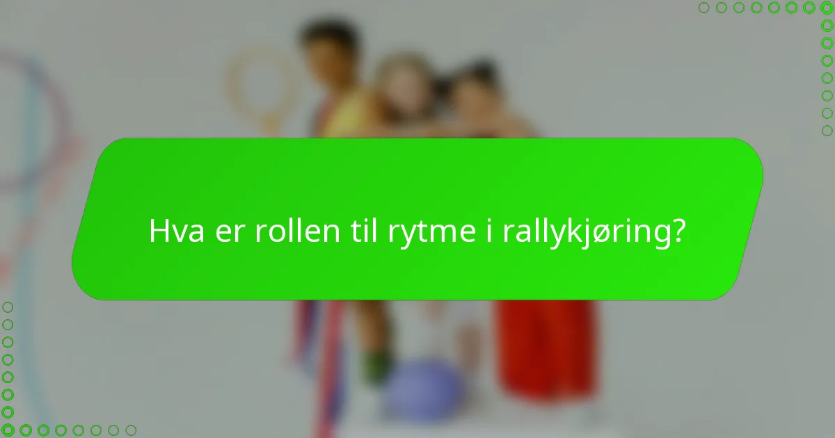 Hva er rollen til rytme i rallykjøring?