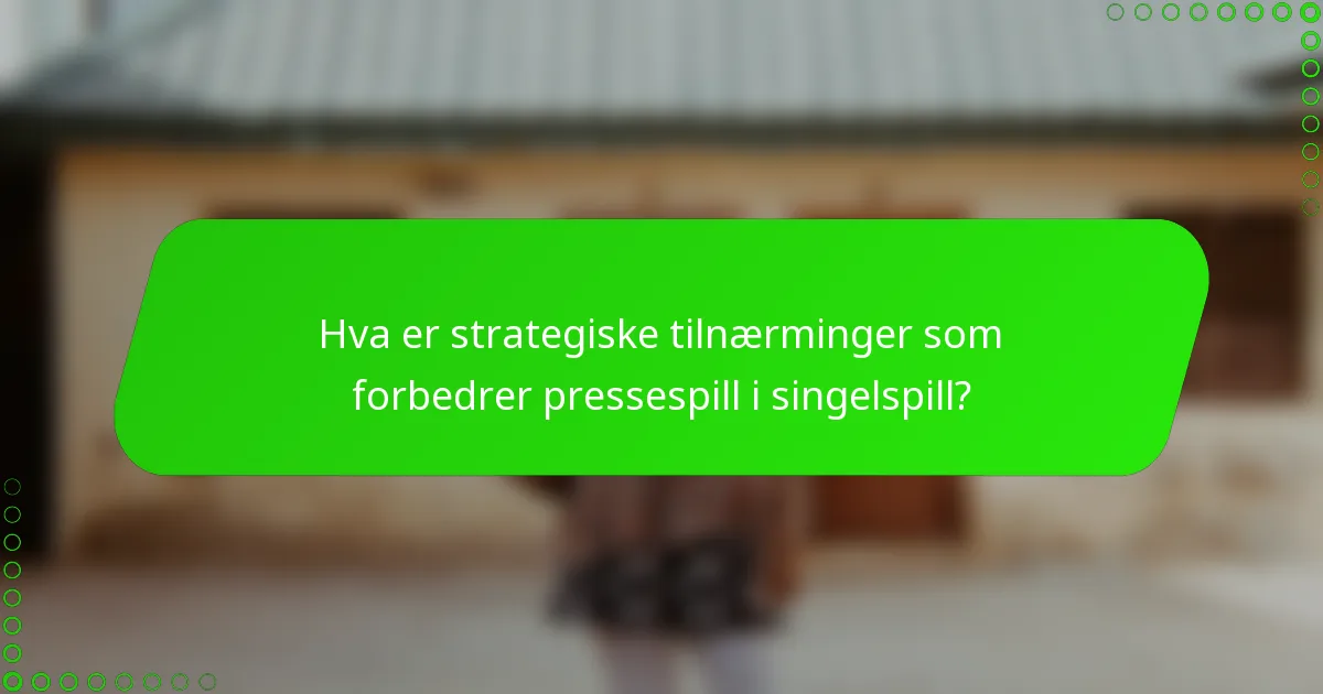 Hva er strategiske tilnærminger som forbedrer pressespill i singelspill?