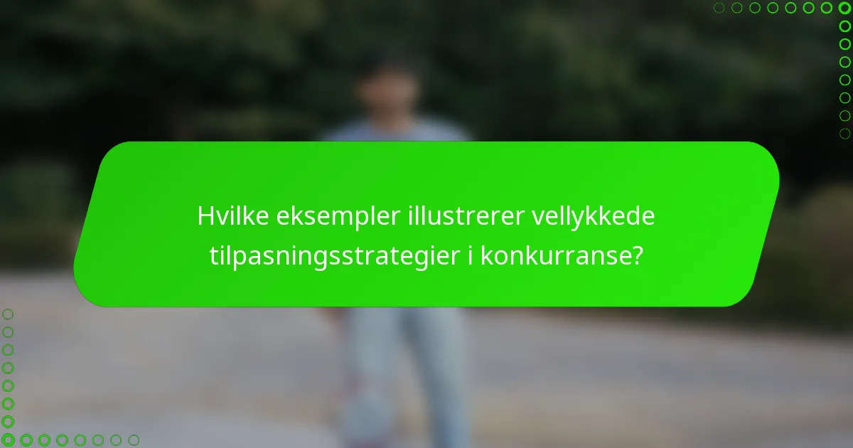 Hvilke eksempler illustrerer vellykkede tilpasningsstrategier i konkurranse?