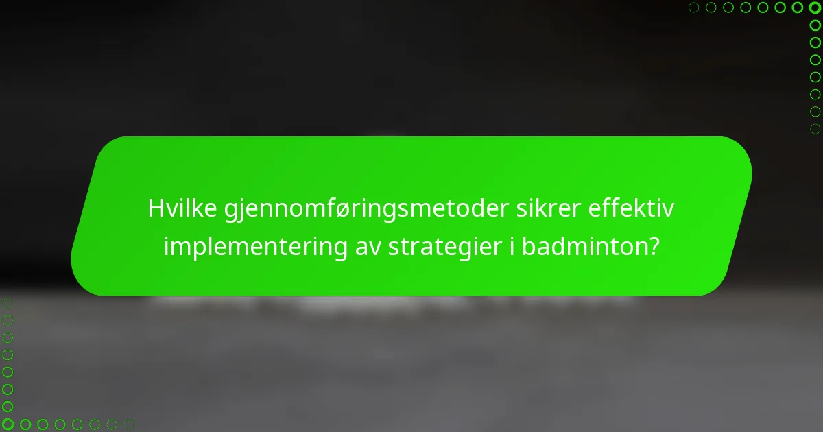 Hvilke gjennomføringsmetoder sikrer effektiv implementering av strategier i badminton?