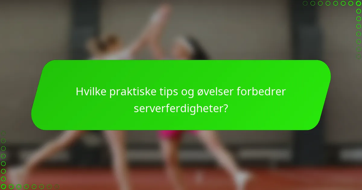 Hvilke praktiske tips og øvelser forbedrer serverferdigheter?