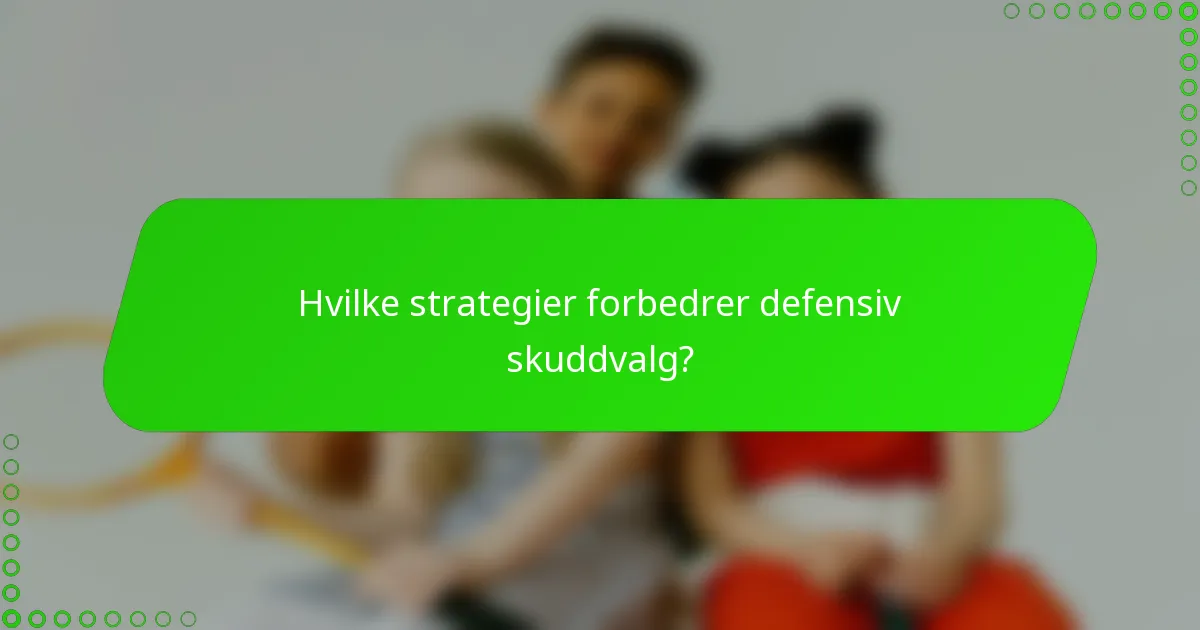 Hvilke strategier forbedrer defensiv skuddvalg?