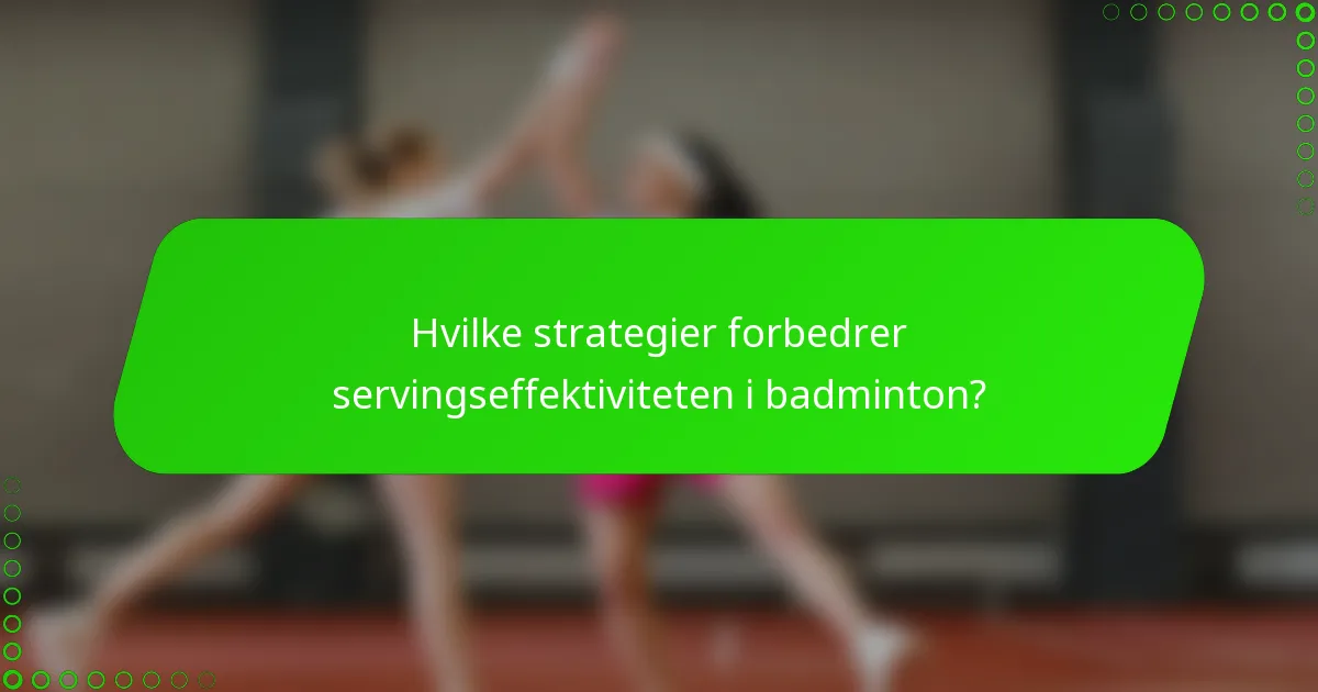 Hvilke strategier forbedrer servingseffektiviteten i badminton?