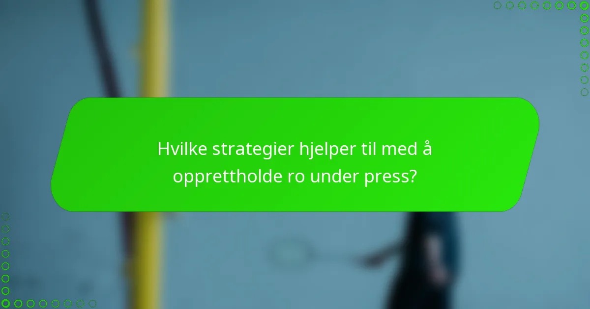 Hvilke strategier hjelper til med å opprettholde ro under press?