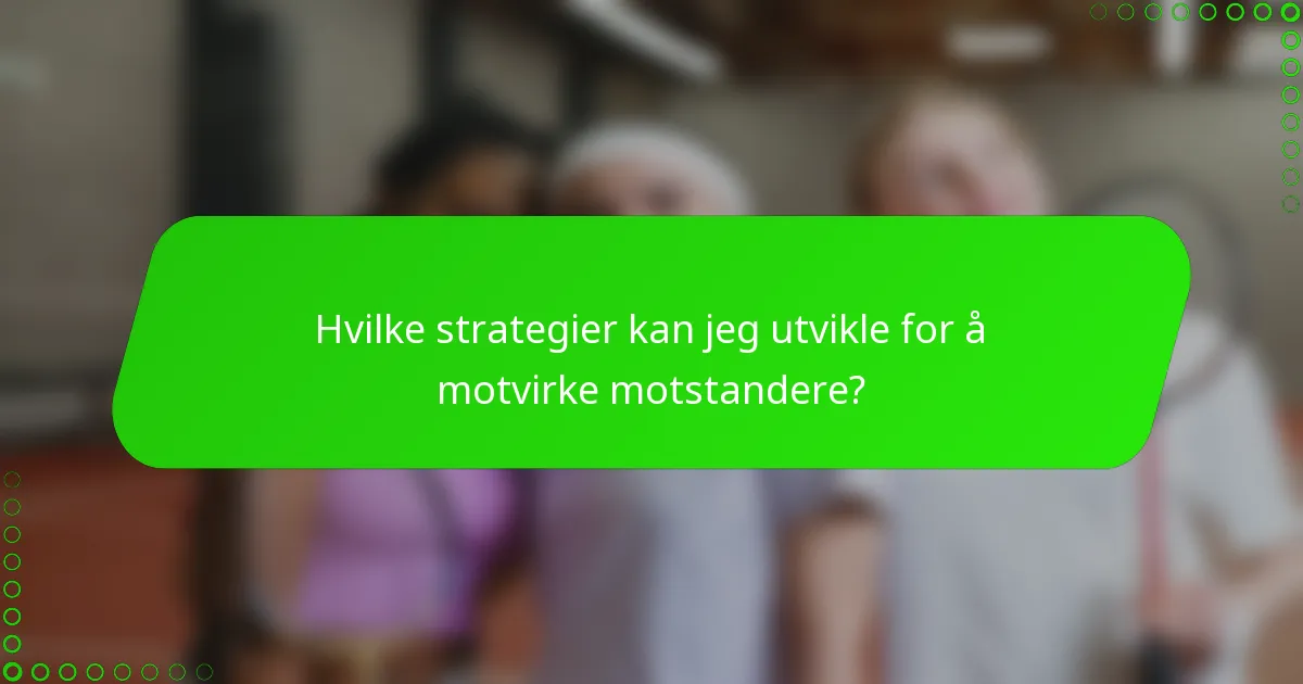 Hvilke strategier kan jeg utvikle for å motvirke motstandere?