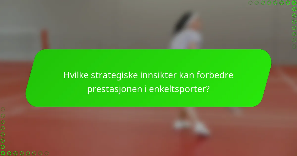 Hvilke strategiske innsikter kan forbedre prestasjonen i enkeltsporter?