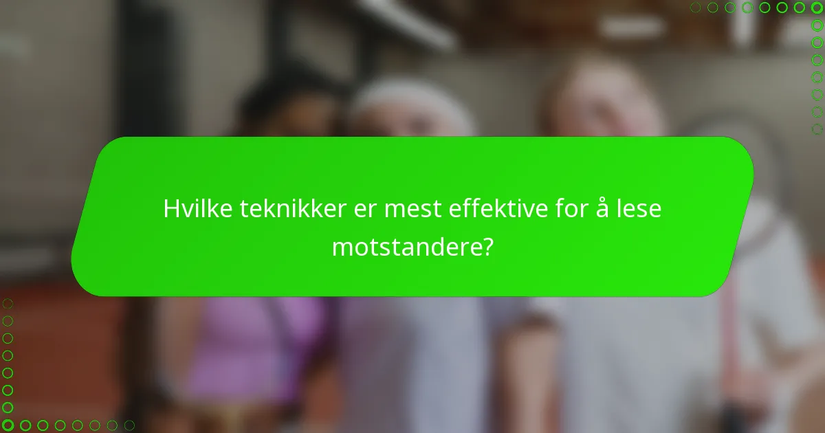 Hvilke teknikker er mest effektive for å lese motstandere?