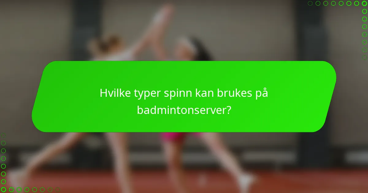Hvilke typer spinn kan brukes på badmintonserver?