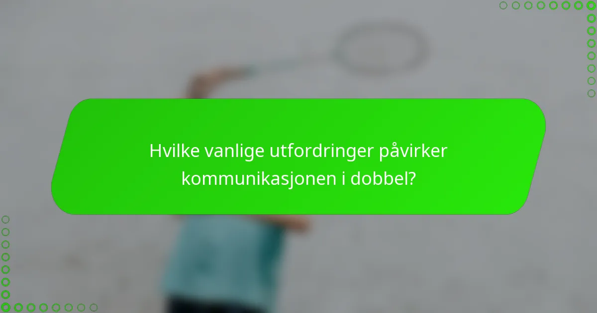 Hvilke vanlige utfordringer påvirker kommunikasjonen i dobbel?