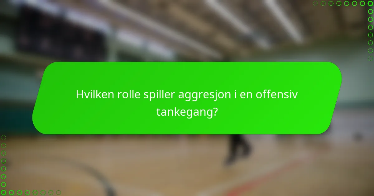 Hvilken rolle spiller aggresjon i en offensiv tankegang?