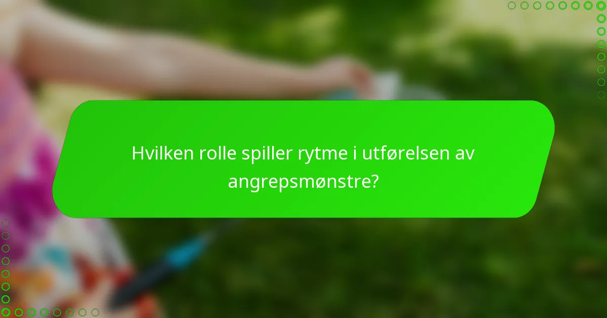 Hvilken rolle spiller rytme i utførelsen av angrepsmønstre?