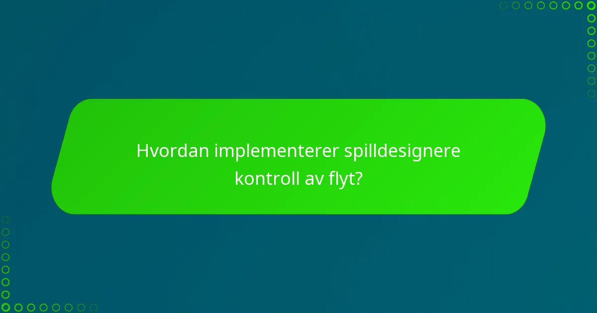 Hvordan implementerer spilldesignere kontroll av flyt?
