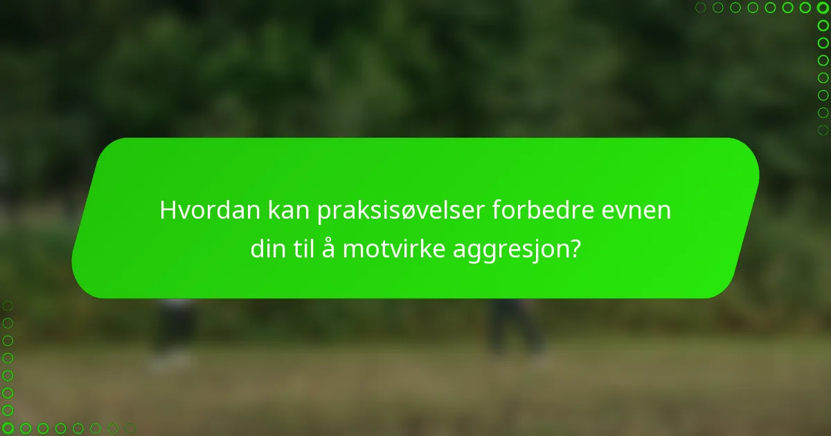 Hvordan kan praksisøvelser forbedre evnen din til å motvirke aggresjon?
