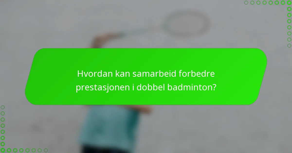 Hvordan kan samarbeid forbedre prestasjonen i dobbel badminton?