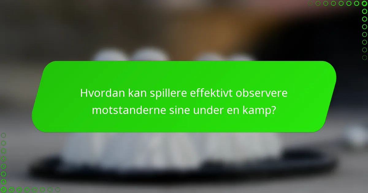 Hvordan kan spillere effektivt observere motstanderne sine under en kamp?