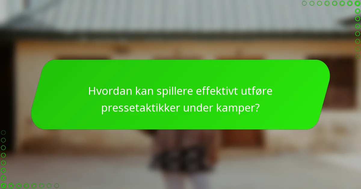 Hvordan kan spillere effektivt utføre pressetaktikker under kamper?