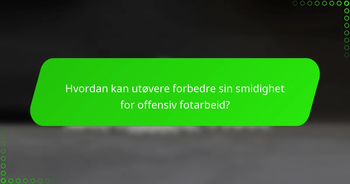 Hvordan kan utøvere forbedre sin smidighet for offensiv fotarbeid?