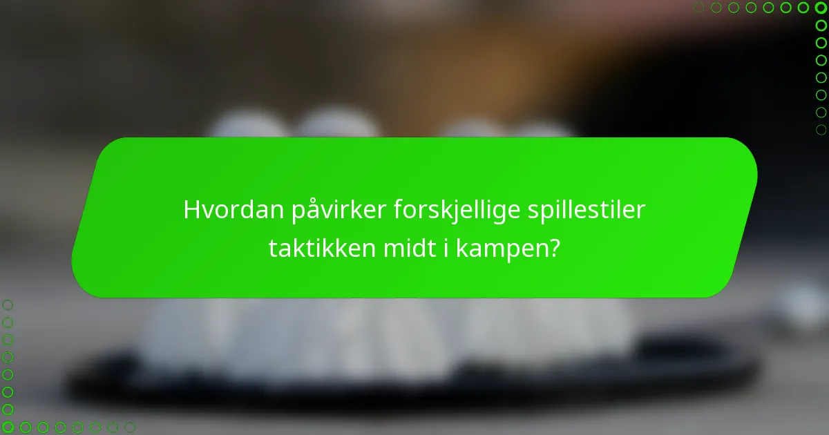 Hvordan påvirker forskjellige spillestiler taktikken midt i kampen?