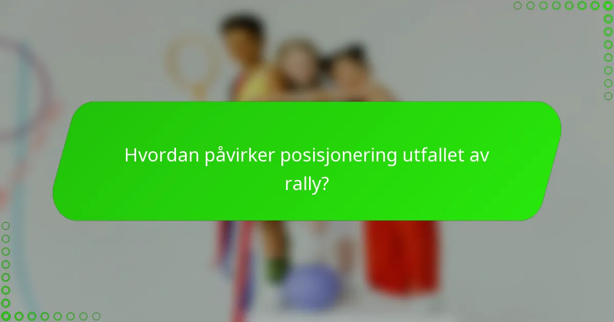 Hvordan påvirker posisjonering utfallet av rally?