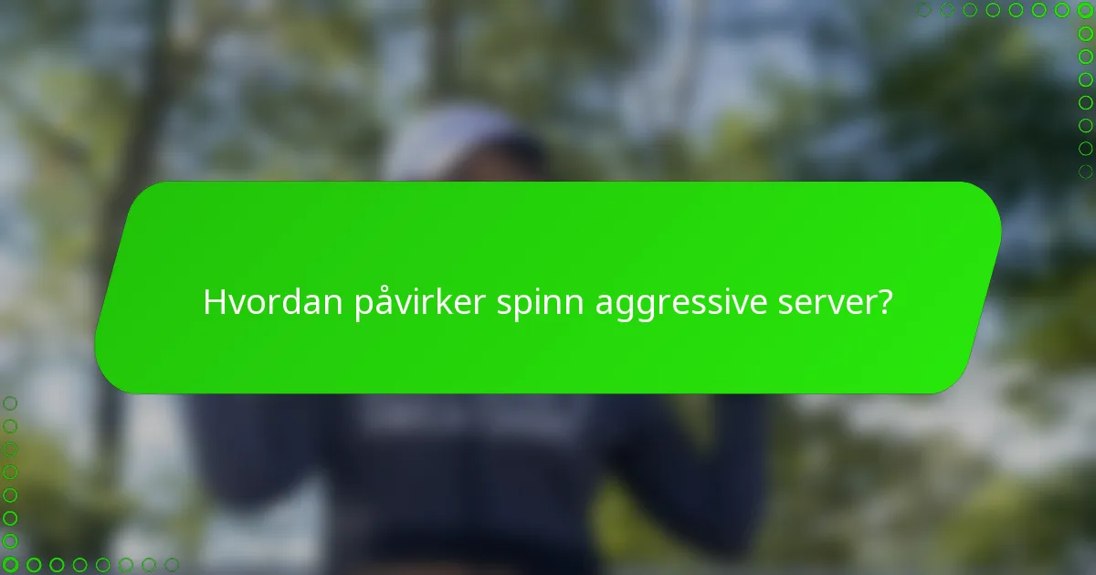 Hvordan påvirker spinn aggressive server?