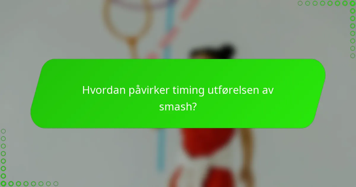 Hvordan påvirker timing utførelsen av smash?
