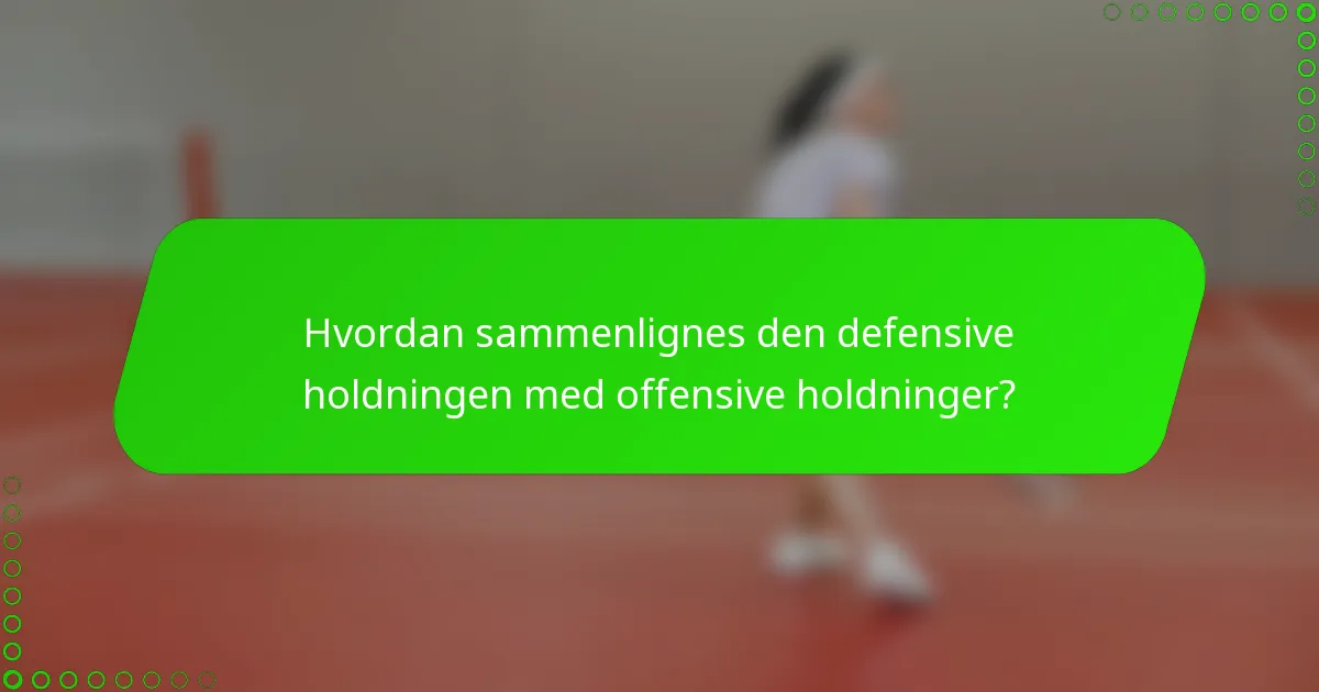 Hvordan sammenlignes den defensive holdningen med offensive holdninger?