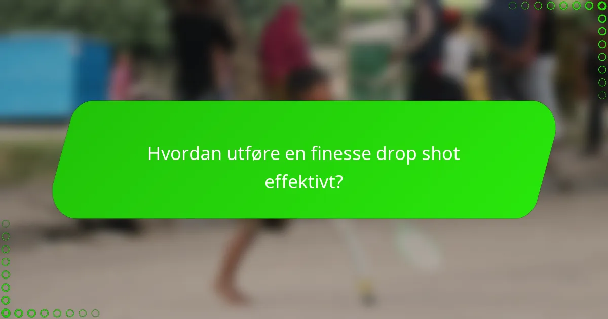 Hvordan utføre en finesse drop shot effektivt?
