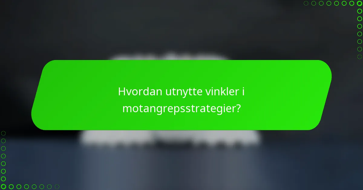 Hvordan utnytte vinkler i motangrepsstrategier?